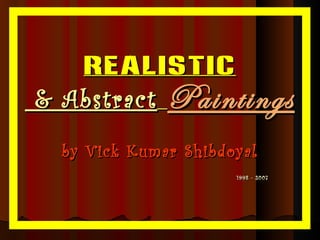 Realistic  & Abstract   Paintings by Vick Kumar Shibdoyal   1998 - 2007 