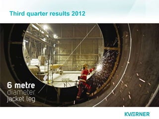 Third quarter results 2012




 © Kvaerner 2012 31.10.2012
 