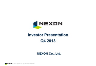 Investor Presentation
Q4 2013
NEXON Co., Ltd.
© 2014 NEXON Co., Ltd. All Rights Reserved.

 