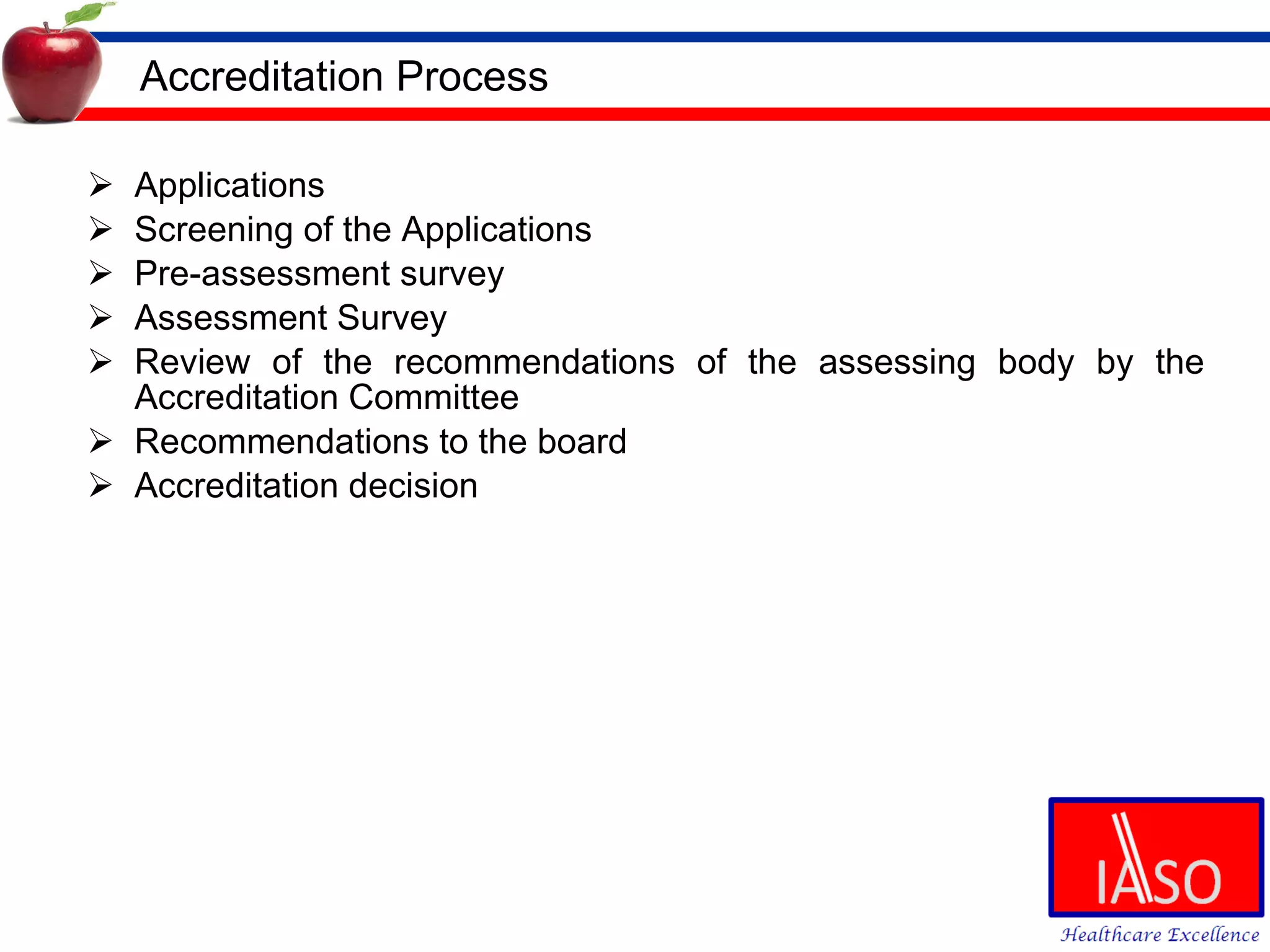 Accreditation Process Applications Screening of the Applications Pre-assessment survey Assessment Survey Review of the recommendations of the assessing body by the Accreditation Committee Recommendations to the board Accreditation decision 
