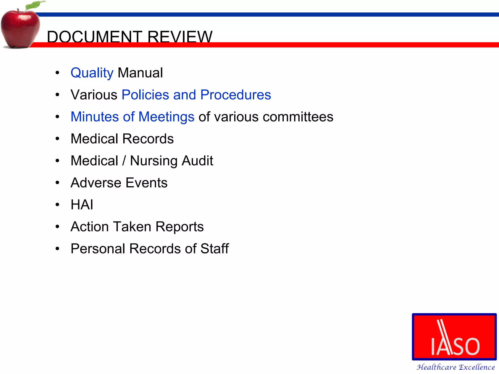 DOCUMENT REVIEW Quality  Manual Various  Policies and Procedures Minutes of Meetings  of various committees Medical Records Medical / Nursing Audit Adverse Events HAI Action Taken Reports Personal Records of Staff 