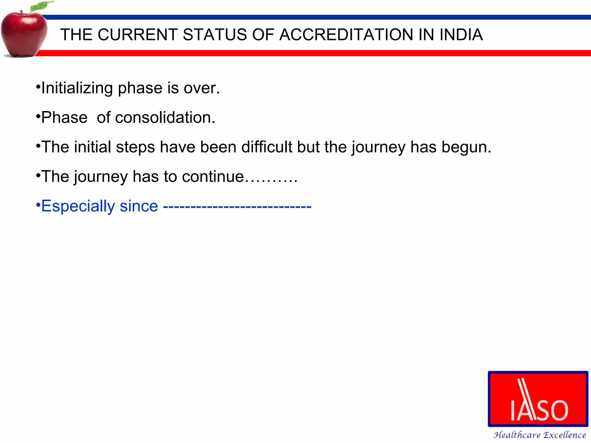 THE CURRENT STATUS OF ACCREDITATION IN INDIA Initializing phase is over.  Phase  of consolidation. The initial steps have been difficult but the journey has begun. The journey has to continue………. Especially since --------------------------- 