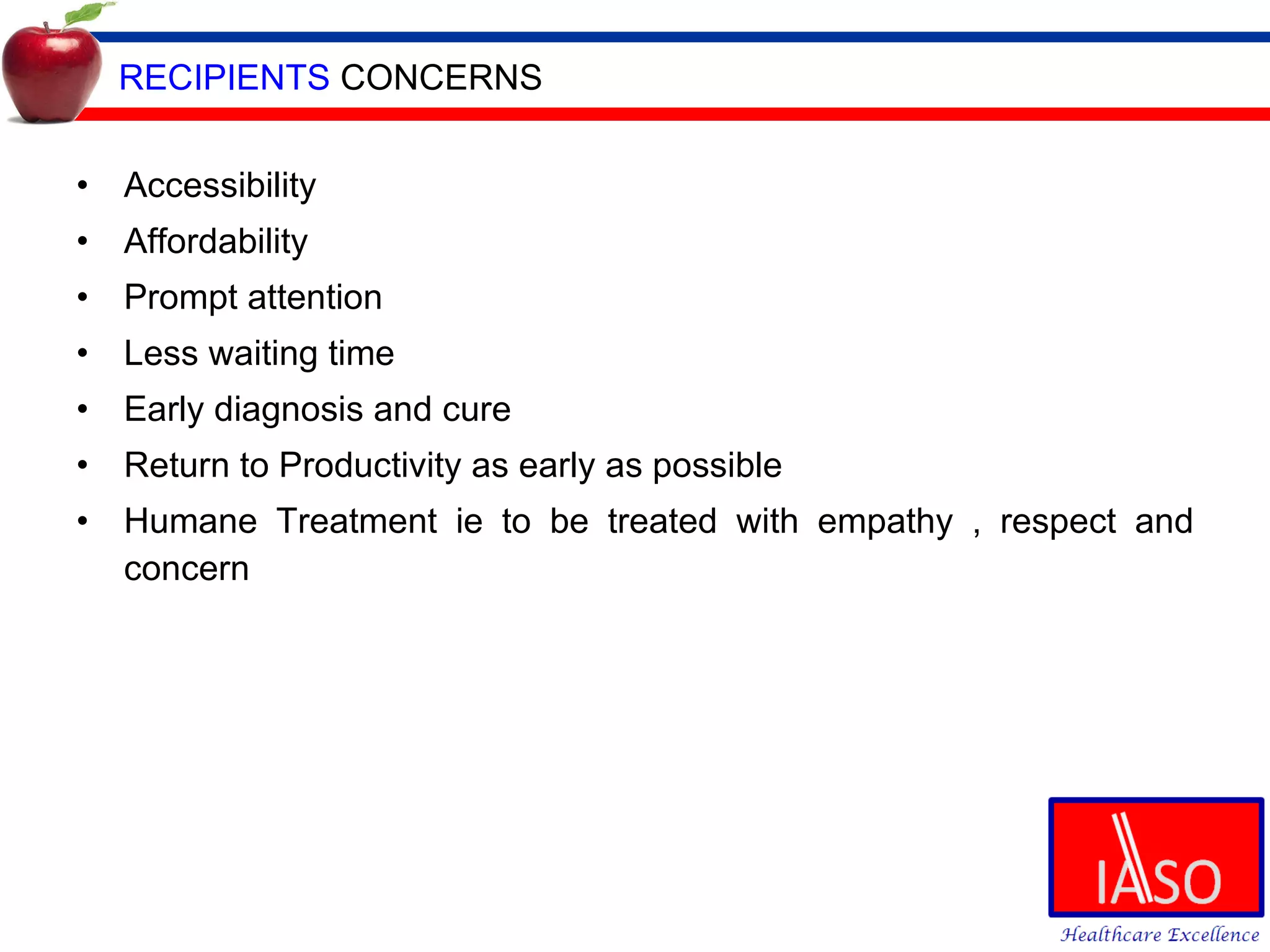 RECIPIENTS  CONCERNS Accessibility Affordability Prompt attention Less waiting time Early diagnosis and cure Return to Productivity as early as possible Humane Treatment ie to be treated with empathy , respect and concern 