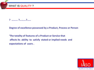 ?  ………. ?……….?…… Degree of excellence possessed by a Product, Process or Person ‘The totality of features of a Product or Service that   affects its  ability  to  satisfy  stated or implied needs  and expectations of  users .   WHAT IS  QUALITY  ? 