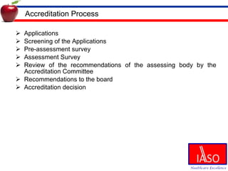 Accreditation Process Applications Screening of the Applications Pre-assessment survey Assessment Survey Review of the recommendations of the assessing body by the Accreditation Committee Recommendations to the board Accreditation decision 