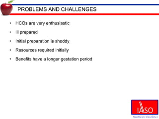 PROBLEMS AND CHALLENGES HCOs are very enthusiastic  Ill prepared Initial preparation is shoddy Resources required initially Benefits have a longer gestation period  