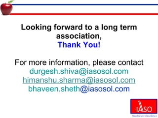 Looking forward to a long term association, Thank You! For more information, please contact [email_address] [email_address] bhaveen.sheth @iasosol.com   