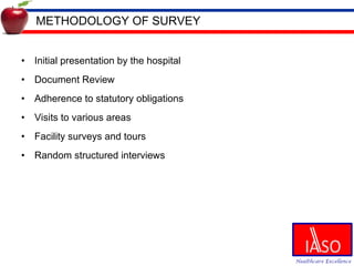 METHODOLOGY OF SURVEY Initial presentation by the hospital Document Review Adherence to statutory obligations Visits to various areas Facility surveys and tours Random structured interviews 