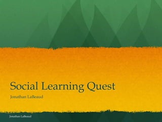 Social Learning Quest
Jonathan LaBeaud



Jonathan LaBeaud
 
