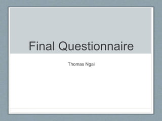 Final Questionnaire
Thomas Ngai
 