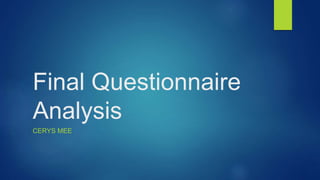 Final Questionnaire
Analysis
CERYS MEE
 