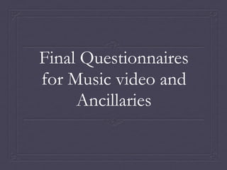 Final Questionnaires
for Music video and
     Ancillaries
 