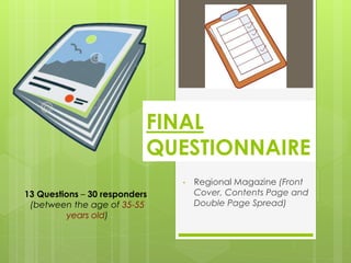 • Regional Magazine (Front
Cover, Contents Page and
Double Page Spread)
13 Questions – 30 responders
(between the age of 35-55
years old)
FINAL
QUESTIONNAIRE
 