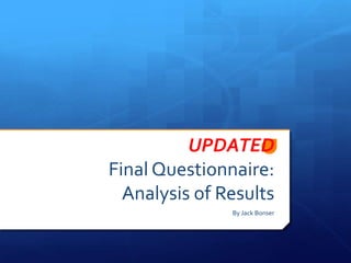 UPDATED
Final Questionnaire:
  Analysis of Results
               By Jack Bonser
 