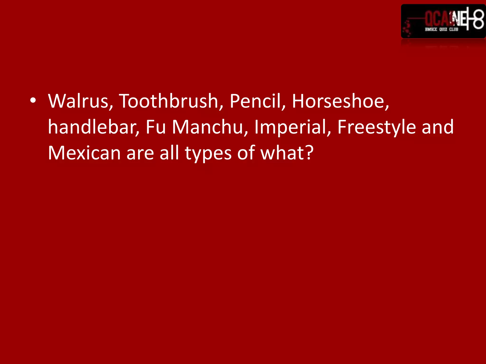 Walrus, Toothbrush, Pencil, Horseshoe, handlebar, Fu Manchu, Imperial, Freestyle and Mexican are all types of what?