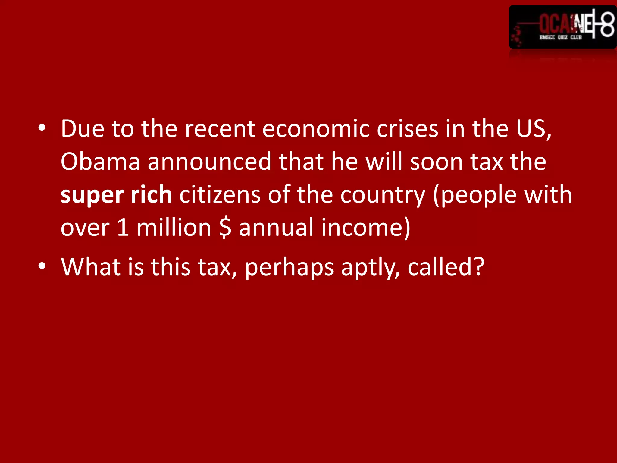 Due to the recent economic crises in the US, Obama announced that he will soon tax the super rich citizens of the country (people with over 1 million $ annual income) What is this tax, perhaps aptly, called?