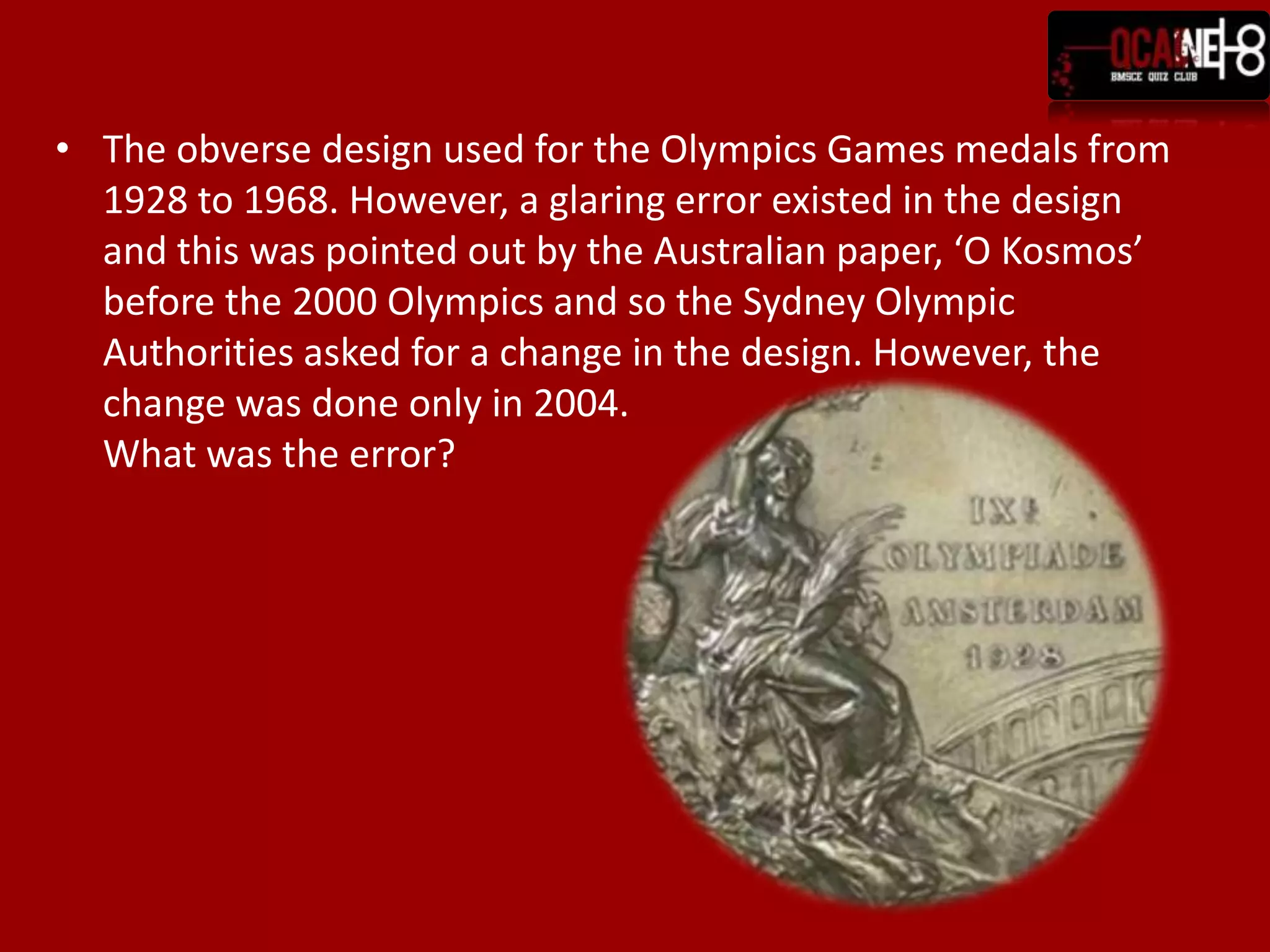 The obverse design used for the Olympics Games medals from 1928 to 1968. However, a glaring error existed in the design and this was pointed out by the Australian paper, ‘O Kosmos’ before the 2000 Olympics and so the Sydney Olympic Authorities asked for a change in the design. However, the change was done only in 2004. What was the error?