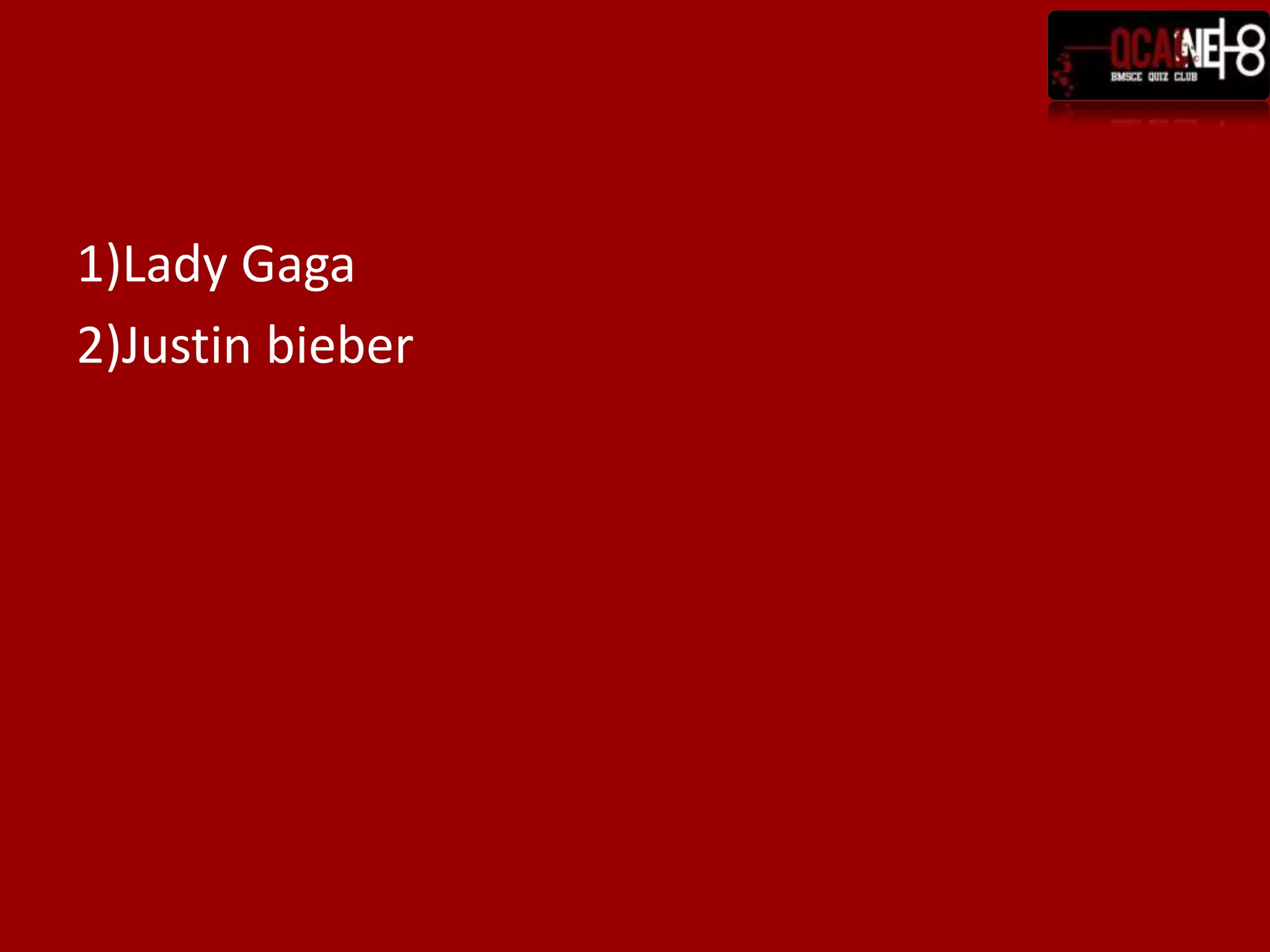 1)Lady Gaga2)Justin bieber