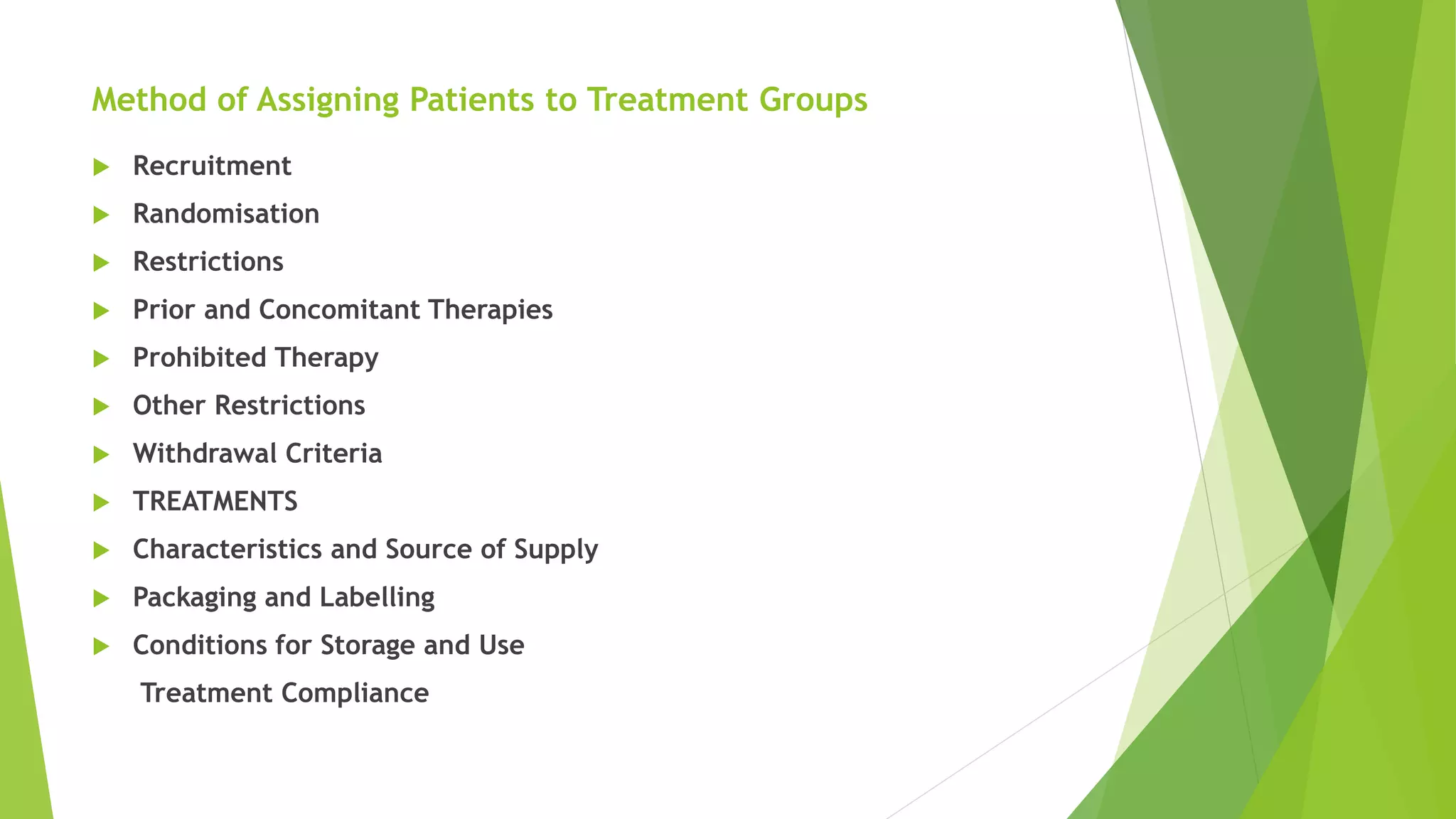 Method of Assigning Patients to Treatment Groups
 Recruitment
 Randomisation
 Restrictions
 Prior and Concomitant Therapies
 Prohibited Therapy
 Other Restrictions
 Withdrawal Criteria
 TREATMENTS
 Characteristics and Source of Supply
 Packaging and Labelling
 Conditions for Storage and Use
Treatment Compliance
 