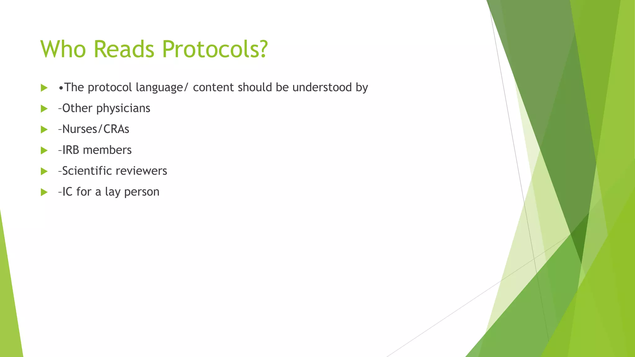 Who Reads Protocols?
 •The protocol language/ content should be understood by
 –Other physicians
 –Nurses/CRAs
 –IRB members
 –Scientific reviewers
 –IC for a lay person
 