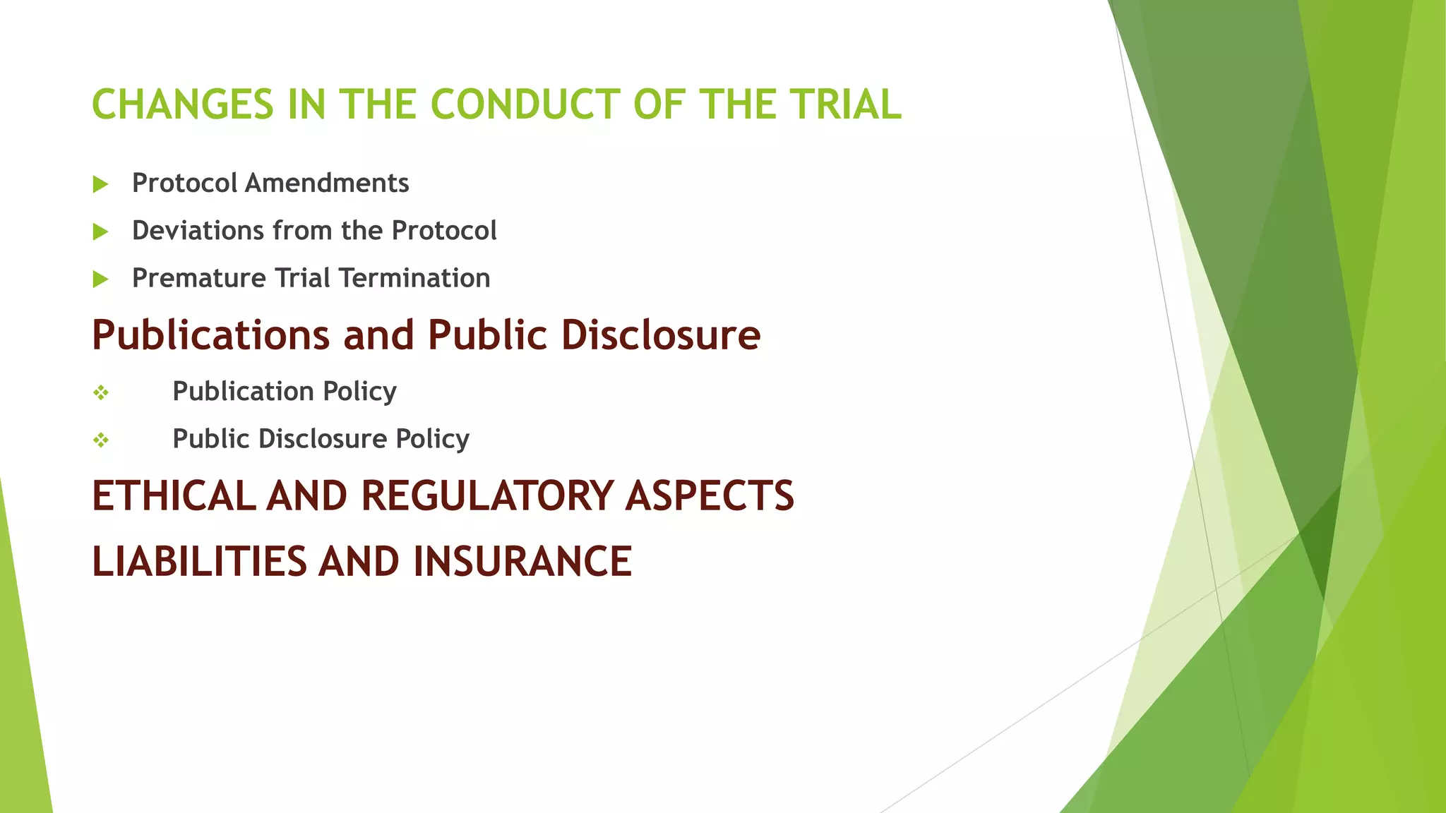 CHANGES IN THE CONDUCT OF THE TRIAL
 Protocol Amendments
 Deviations from the Protocol
 Premature Trial Termination
Publications and Public Disclosure
 Publication Policy
 Public Disclosure Policy
ETHICAL AND REGULATORY ASPECTS
LIABILITIES AND INSURANCE
 