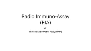 Radio Immuno-Assay
(RIA)
Or
Immuno Radio Metric Assay (IRMA)
 