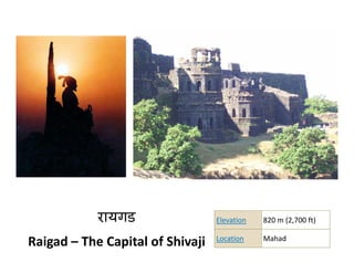 र
            रायगड
                ड                 Elevation   820 m (2,700 ft)
                                                  m (2,700 ft)

                                  Location    Mahad
Raigad – The Capital of Shivaji
 