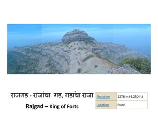 Unchallengeable, Undisputable and Unconquerable
               g     ,      p                q



                           .
राजगड ‐ राजांचा गड, गडाचा राजा       Elevation   1276 m (4,250 ft)

                                     Location    Pune
     Rajgad – King of Forts
 