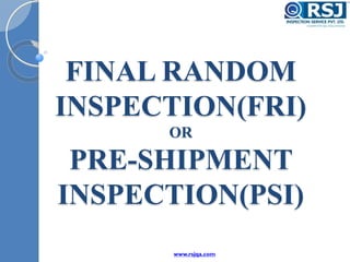 FINAL RANDOM
INSPECTION(FRI)
OR
PRE-SHIPMENT
INSPECTION(PSI)
www.rsjqa.com
 
