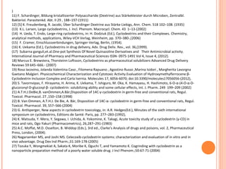 )
11) F. Schardinger, Bildung kristallisierter Polysaccharide (Dextrine) aus Stärkekleister durch Microben, Zentralbl.
Bakteriol. Parasitenkd. Abt. II 29 , 188–197-(1911)
12) [5] K. Freudenberg, R. Jacobi, Über Schardinger Dextrine aus Stärke Liebigs, Ann. Chem. 518 102–108. (1935)
(13) K.L. Larsen, Large cyclodextrins, J. Incl. Phenom. Macrocycl. Chem. 43 1–13-(2002)
(14) H. Ueda, T. Endo, Large-ring cyclodextrins, in: H. Dodziuk (Ed.), Cyclodextrins and their Complexes. Chemistry,
analytical methods, applications, Wiley-VCH Verlag, Weinheim, pp. 370–380-,(2006)
(15) F. Cramer, Einschlussverbindungen, Springer-Verlag, Berlin, (1954).
(16) K. Uekama (Ed.), Cyclodextrins in drug delivery, Adv. Drug Deliv. Rev., vol. 36,(1999).
(17) Subarna ganguli,et.al.One-pot Synthesis Of Novel Quinazoline Derivatives and Their Antimicrobial activity.
International Journal of Pharmacy and Pharmaceutical Sciences ISSN- 0975-1491 Vol 4, Issue 4, (2012).
18) Marcus E. Brewstera, Thorsteinn Loftsson, Cyclodextrins as pharmaceutical solubilizers Advanced Drug Delivery
Reviews 59 645–666.- (2007)
19) Rosa Iacovino, Jolanda Valentina Caso , Filomena Rapuano , Agostino Russo ,Marina Isidori , Margherita Lavorgna
Gaetano Malgieri. Physicochemical Characterization and Cytotoxic Activity Evaluation of Hydroxymethylferrocene:β-
Cyclodextrin Inclusion Complex and Carla Isernia. Molecules 17, 6056-6070; doi:10.3390/molecules17056056-(2012),
20) S. Tavornvipas, F. Hirayama, H. Arima, K. Uekama, T. Ishiguro, M. Oka, K. Hamayasu, H. Hashimoto, 6-O-α-(4-O-α-D-
glucoronyl-D-glucosyl-β- cyclodextrin: solubilizing ability and some cellular effects, Int. J. Pharm. 249 199–209 (2002)
21) A.T.H.J.DeBie,B. vanOmmen,A.Bär,Disposition of 14C-γ-cyclodextrin in germ-free and conventional rats, Regul.
Toxicol. Pharmacol. 27 ,150–158 (1998)
22) B. Van Ommen, A.T.H.J. De Bie, A. Bär, Disposition of 14C-α- cyclodextrin in germ-free and conventional rats, Regul.
Toxicol. Pharmacol. 39, S57–S66-(2004)
23) G. Antlsperger, New aspects in cyclodextrin toxicology, in: A.R. Hedges(Ed.), Minutes of the sixth international
symposium on cyclodextrins, Editions de Santé: Paris, pp. 277–283-(1992),
24) K. Matsuda, Y. Mera, Y. Segawa, I. Uchida, A. Yokomine, K. Takagi, Acute toxicity study of γ cyclodextrin (γ-CD) in
mice and rats, Ogo Yakuri (Pharmacometrics), 26,287–291-(1983)
25) A.C. Moffat, M.D. Osselton, B. Widdop (Eds.), 3rd ed., Clarke's Analysis of drugs and poisons, vol. 2, Pharmaceutical
Press, London, (2004).
26) Nagarsenker MS, and Joshi MS. Celecoxib-cyclodextrin systems: characterization and evaluation of in vitro and in
vivo advantage. Drug Dev Ind Pharm.;31:169-178-(2005)
27) Tozuka Y, Wongmekiat A, Sakata K, Moribe K, Oguchi T, and Yamamoto K. Cogrinding with cyclodextrin as a
nanoparticle preparation method of a poorly water soluble drug. J Incl Phenom.;50:67-71-(2004)
 