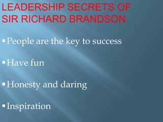 LEADERSHIP SECRETS OF
SIR RICHARD BRANDSON
 People are the key to success
 Have fun
 Honesty and daring
 Inspiration

 