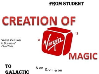 from STUDENT

“We’re VIRGINS

in Business”
- Tess Watts

to
GALACTIC

& on & on
& on

 