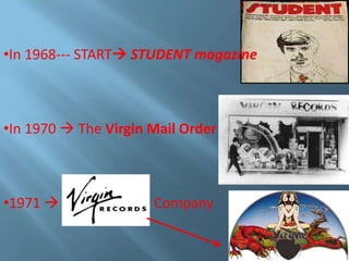 •In 1968--- START STUDENT magazine

•In 1970  The Virgin Mail Order

•1971 

Company

 