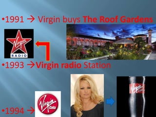 •1991  Virgin buys The Roof Gardens

•1993 Virgin radio Station

•1994 

 