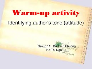 Warm-up activity
Identifying author’s tone (attitude)



              Group 11: Bui Bich Phuong
                   Ha Thi Nga
 