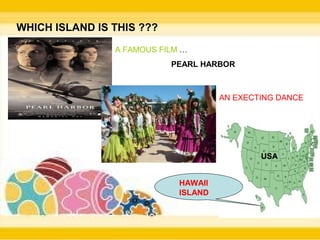 WHICH ISLAND IS THIS ???

                A FAMOUS FILM …
                           PEARL HARBOR



                                      AN EXECTING DANCE




                                              USA


                             HAWAII
                             ISLAND
 