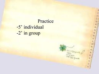 Practice
-5’ individual
-2’ in group
 