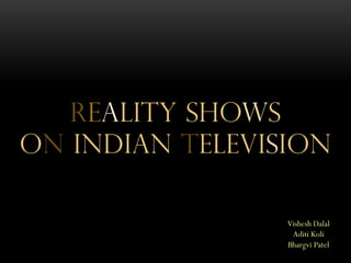REALITY SHOWS
ON INDIAN TELEVISION
Presented By :
Vishesh Dalal
Aditi Koli
Bhargvi Patel
 