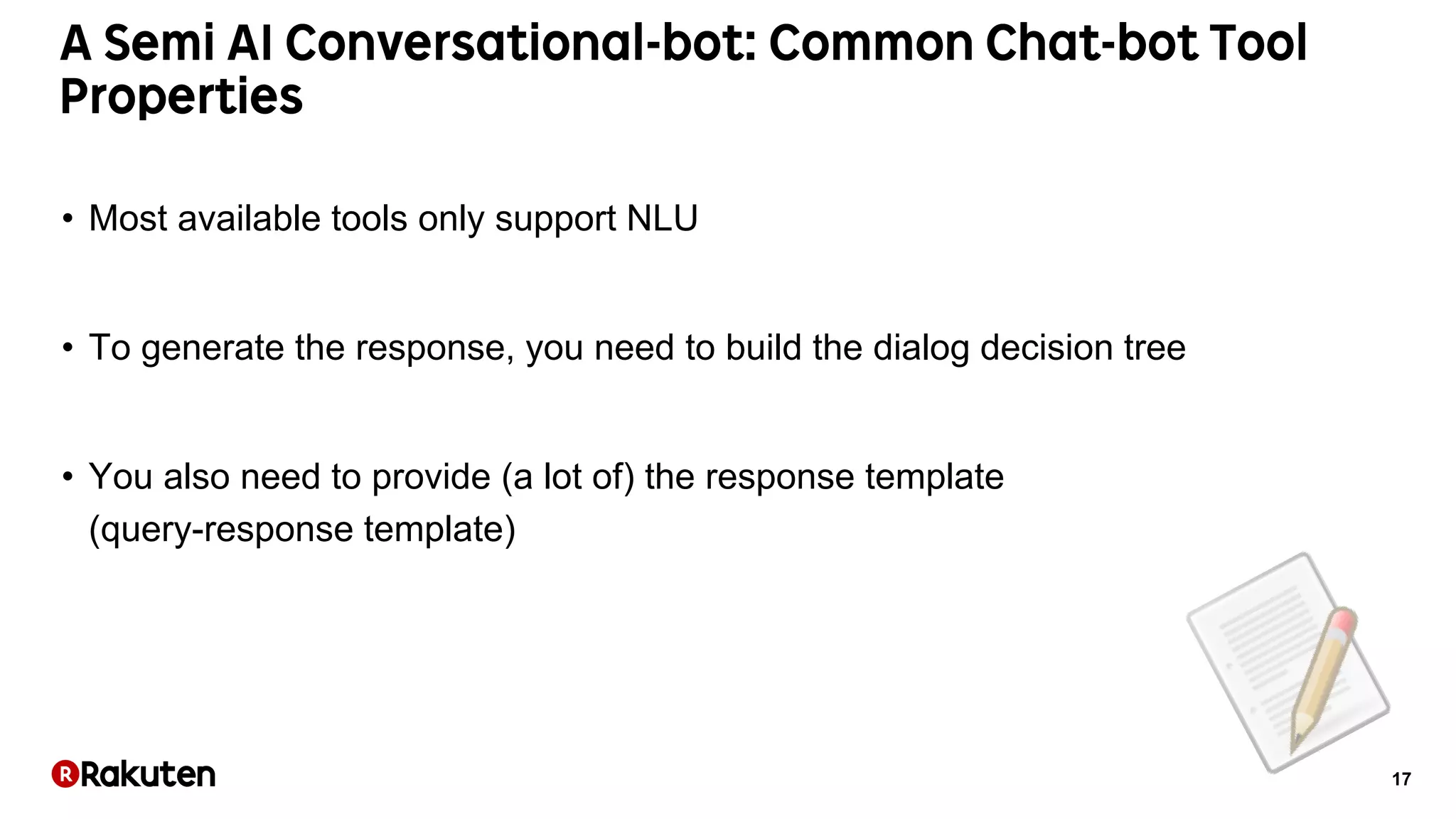 17
• Most available tools only support NLU
• To generate the response, you need to build the dialog decision tree
• You also need to provide (a lot of) the response template
(query-response template)
 