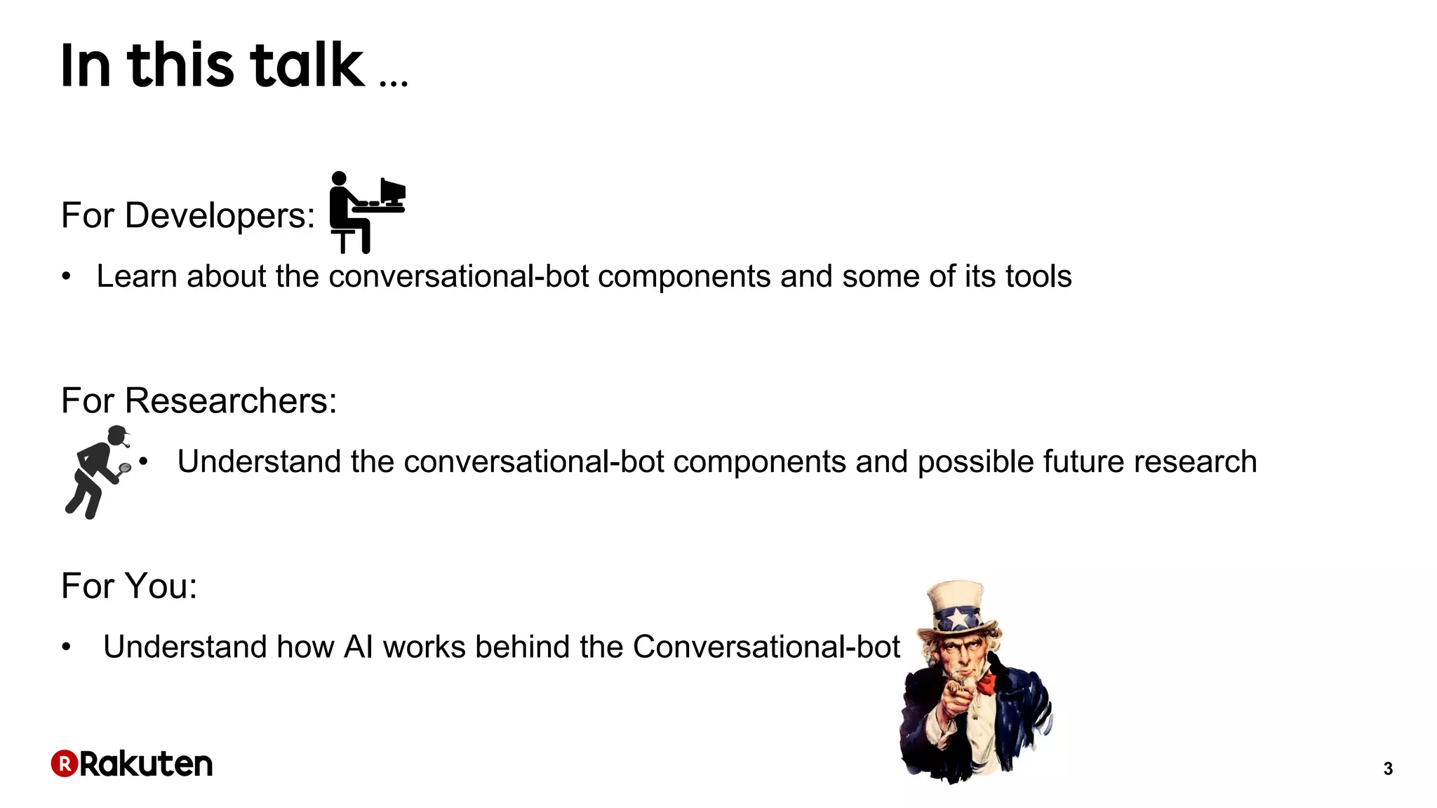3
…
For Developers:
• Learn about the conversational-bot components and some of its tools
For Researchers:
• Understand the conversational-bot components and possible future research
For You:
• Understand how AI works behind the Conversational-bot
 