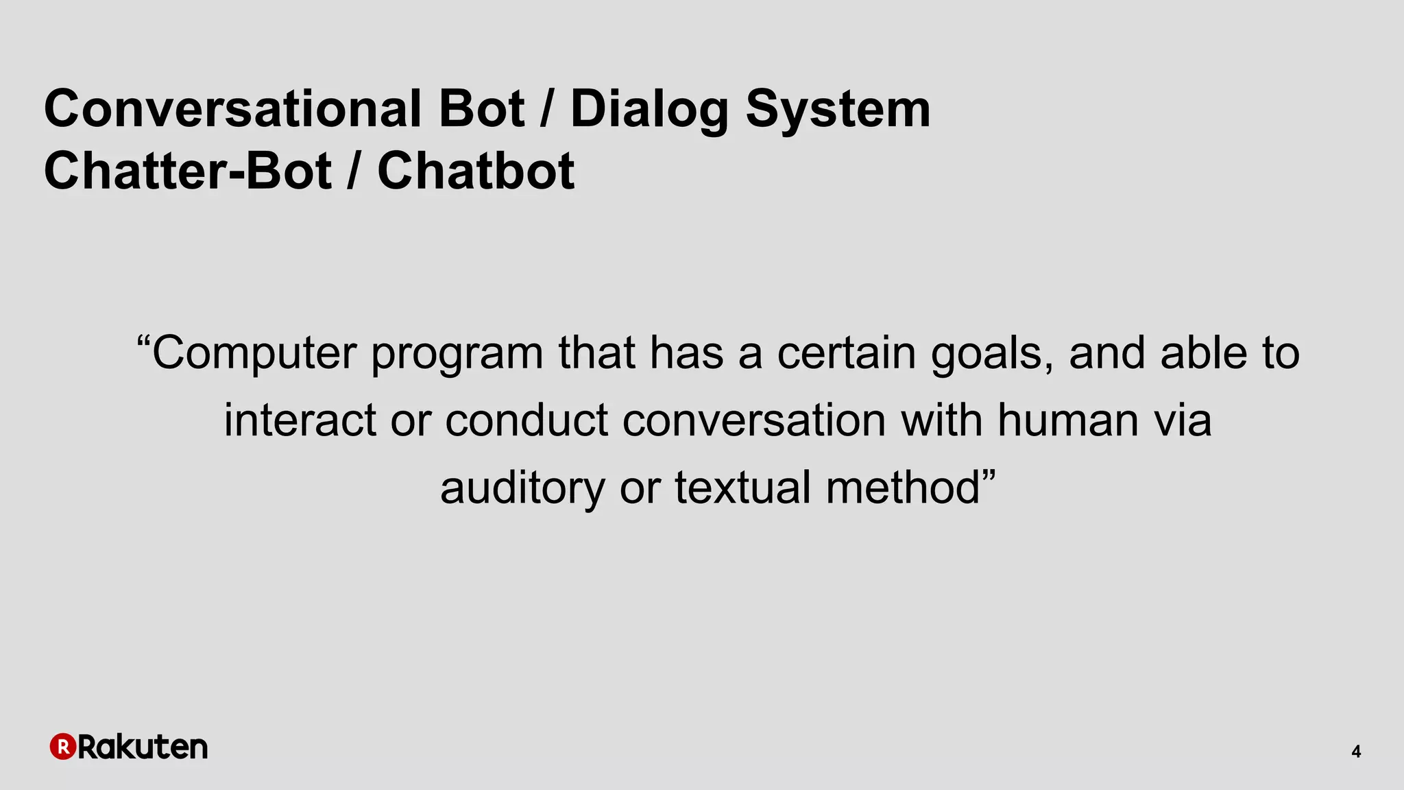 4
Conversational Bot / Dialog System
Chatter-Bot / Chatbot
“Computer program that has a certain goals, and able to
interact or conduct conversation with human via
auditory or textual method”
 
