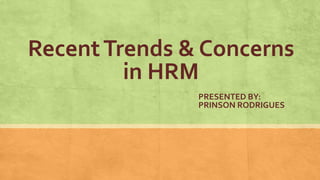 RecentTrends & Concerns
in HRM
PRESENTED BY:
PRINSON RODRIGUES
 