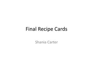 Final Recipe Cards
Shania Carter
 