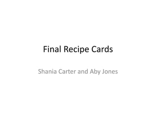Final Recipe Cards
Shania Carter and Aby Jones
 