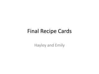 Final Recipe Cards
Hayley and Emily
 