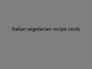 Italian vegetarian recipe cards
Olivia and Haris
 