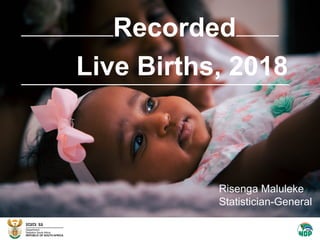 Recorded
Live Births, 2018
Risenga Maluleke
Statistician-General
 