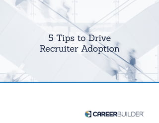 5 Tips to Drive
Recruiter Adoption
 