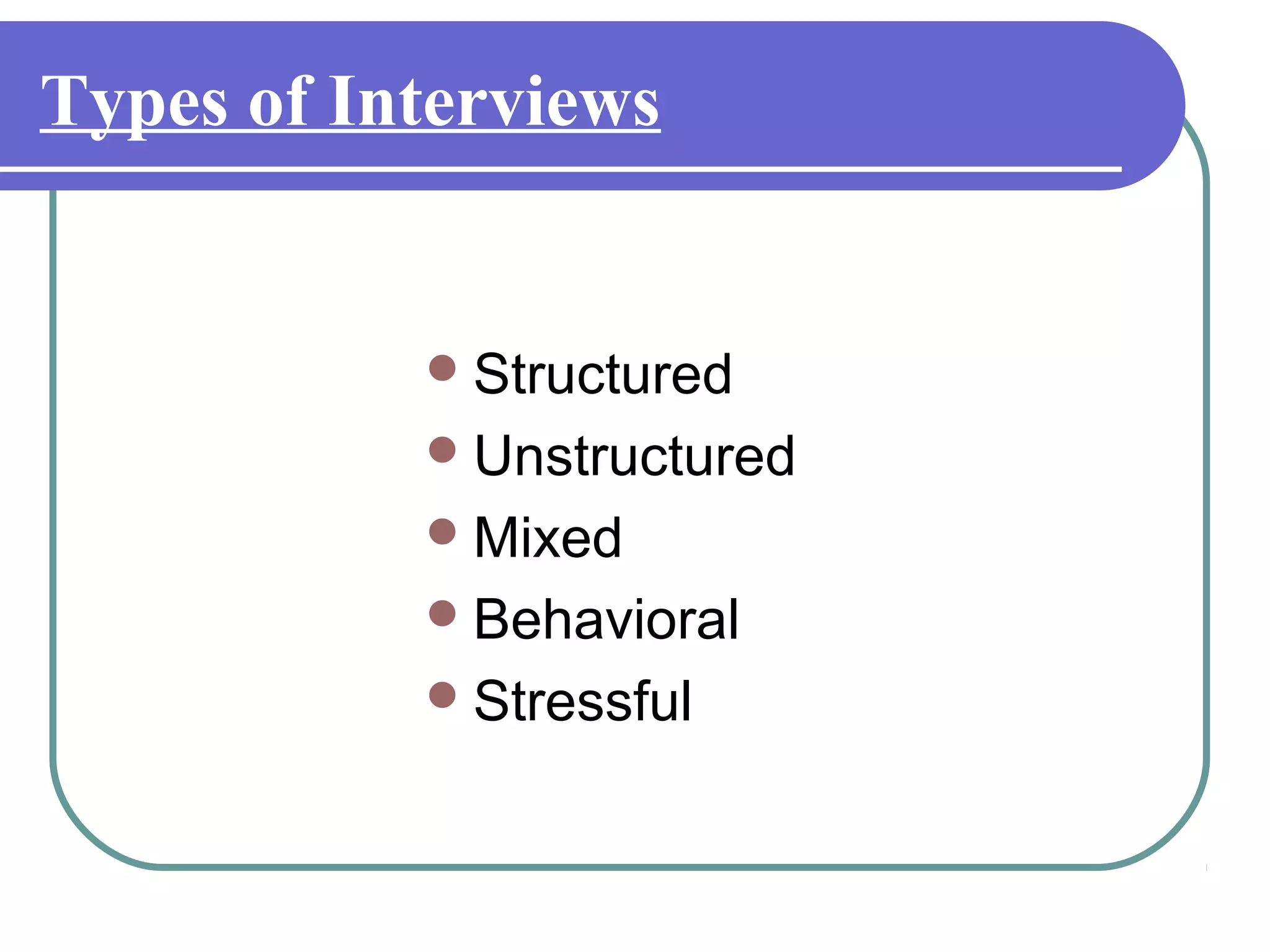 Types of Interviews
Structured
Unstructured
Mixed
Behavioral
Stressful
 