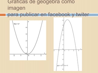Gráficas de geogebra como
imagen
para publicar en facebook y twiter
 